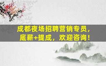 成都夜场招聘营销专员，底薪+提成，欢迎咨询！