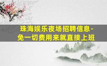 珠海娱乐夜场招聘信息-免一切费用来就直接上班